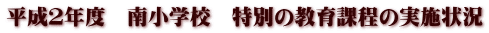 平成２年度　南小学校　特別の教育課程の実施状況